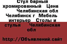 Стул барный хромированный › Цена ­ 2 500 - Челябинская обл., Челябинск г. Мебель, интерьер » Столы и стулья   . Челябинская обл.